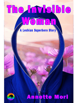 The Invisible Woman: A Lesbian Superhero Strory By Annette Mori  Available October 1st